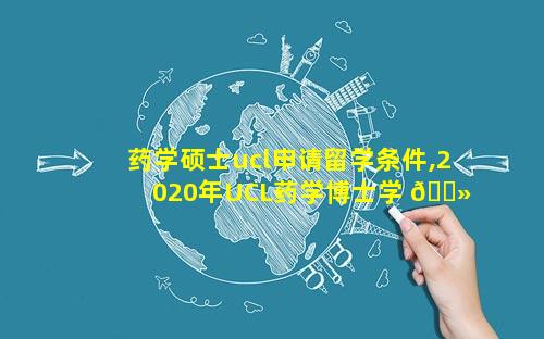 药学硕士ucl申请留学条件,2020年UCL药学博士学 🌻 费